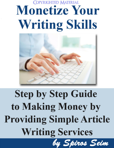 Monetize Your Writing Skills : Step by Step Guide to Making Money by Providing Simple Article Writing Services