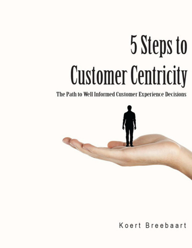 5 Steps to Customer Centricity: The Path to Well Informed Customer Experience Decisions