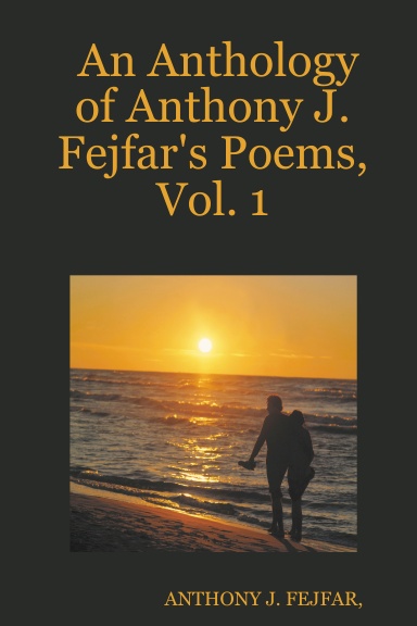 An Anthology of Anthony J. Fejfar's Poems, Vol. 1