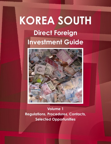 Korea South Direct Foreign Investment Guide Volume 1  Regulations, Procedures, Contacts, Selected Opportunities