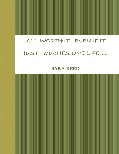 ALL WORTH IT....EVEN IF IT JUST TOUCHES ONE LIFE...