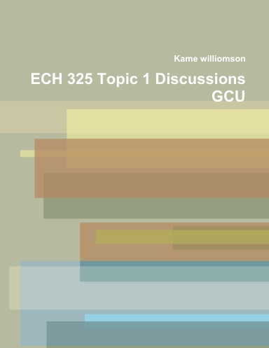 ECH 325 Topic 1 Discussions GCU