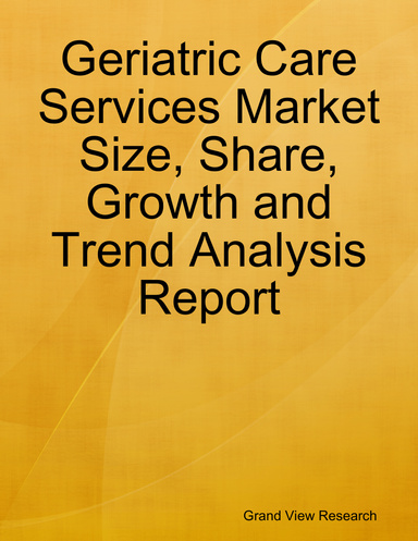 Geriatric Care Services Market Size, Share, Growth and Trend Analysis Report