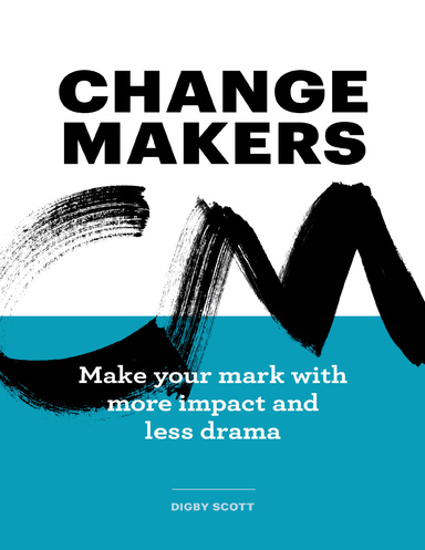 Change Makers: Make Your Mark With More Impact and Less Drama