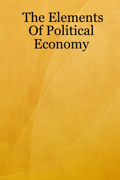 The Elements Of Political Economy