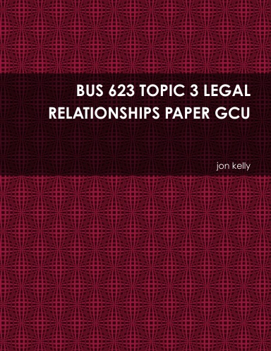 BUS 623 TOPIC 3 LEGAL RELATIONSHIPS PAPER GCU