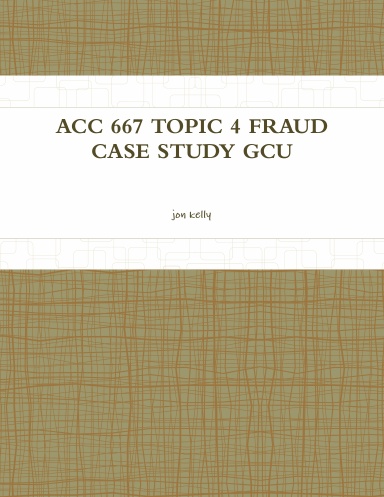 ACC 667 TOPIC 4 FRAUD CASE STUDY GCU