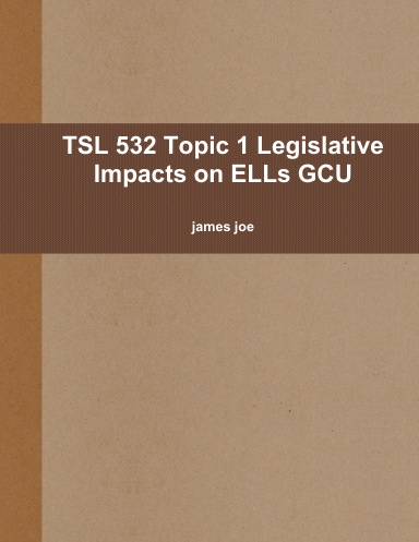 TSL 532 Topic 1 Legislative Impacts on ELLs GCU