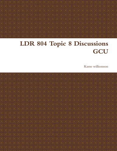 LDR 804 Topic 8 Discussions GCU