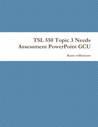 TSL 550 Topic 3 Needs Assessment PowerPoint GCU