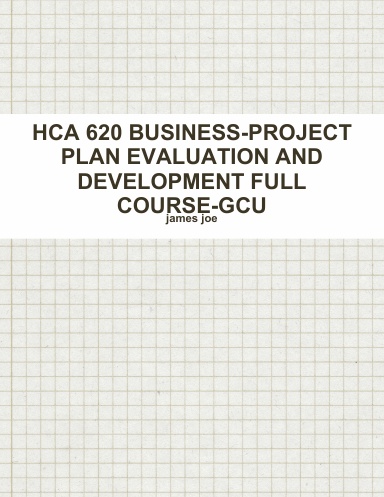 HCA 620 BUSINESS-PROJECT PLAN EVALUATION AND DEVELOPMENT FULL COURSE-GCU