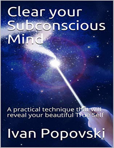 Clear Your Subconscious Mind; a Practical Technique That Will Reveal Your True Self