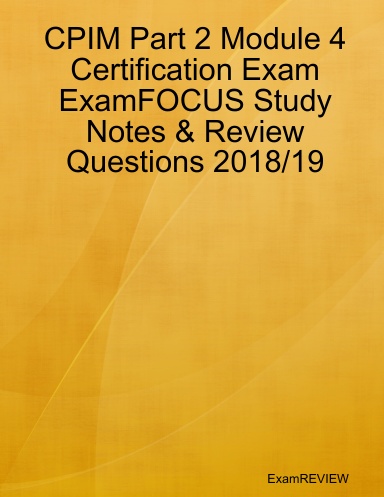 CPIM Part 2 Module 4 Certification Exam ExamFOCUS Study Notes & Review Questions 2018/19