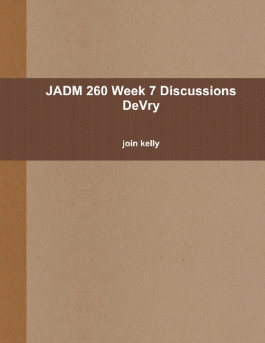 JADM 260 Week 7 Discussions DeVry