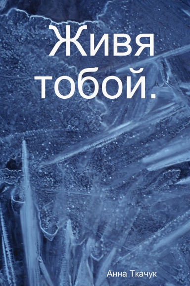 Живя тобой.