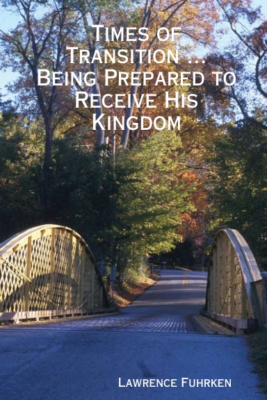 Times of Transition ...                                                                                 Being Prepared to Receive His Kingdom