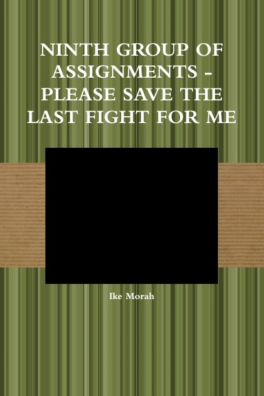 NINTH GROUP OF ASSIGNMENTS - PLEASE SAVE THE LAST FIGHT FOR ME