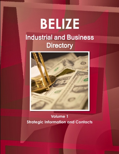 Belize Industrial and Business Directory Volume 1 Strategic Information and Contacts