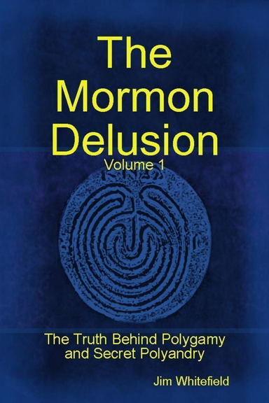 The Mormon Delusion. Volume 1. The Truth Behind Polygamy and Secret Polyandry.