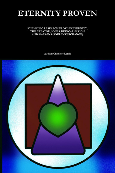 Eternity Proven: Scientific Research Proving Eternity - The Creator - Souls - Reincarnation - and Walk-Ins (Soul Interchange)