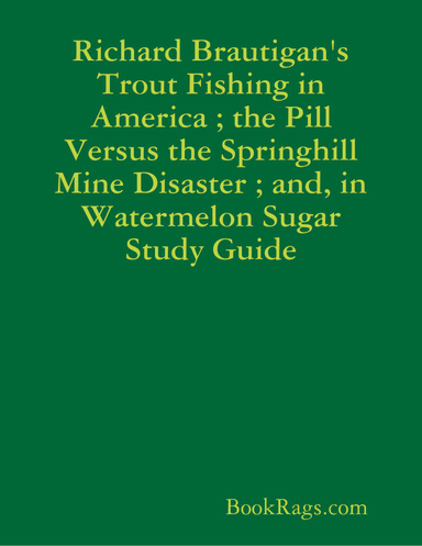 Richard Brautigan's Trout Fishing in America ; the Pill Versus the Springhill Mine Disaster ; and, in Watermelon Sugar Study Guide