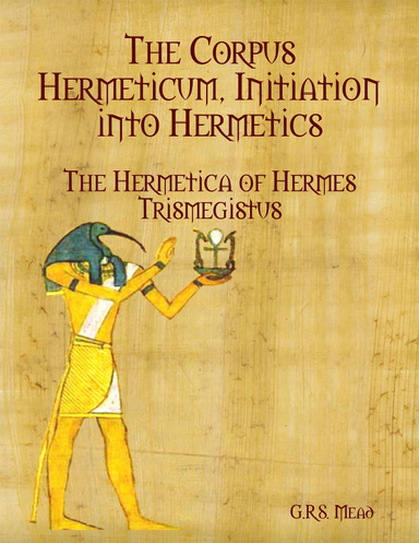 The Corpus Hermeticum, Initiation Into Hermetics: The Hermetica of Hermes Trismegistus