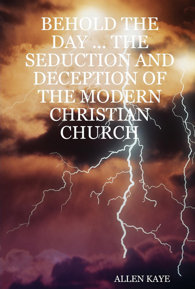 BEHOLD THE DAY ... THE SEDUCTION AND DECEPTION OF THE MODERN CHRISTIAN CHURCH