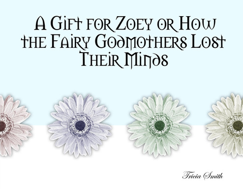 A Gift for Zoey or How the Fairy Godmothers Lost Their Minds