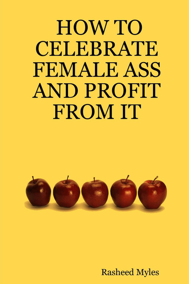 HOW TO CELEBRATE FEMALE ASS AND PROFIT FROM IT