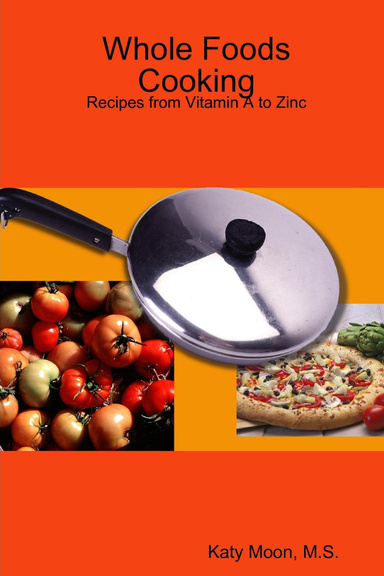 Whole Foods Cooking: Recipes from Vitamin A to Zinc