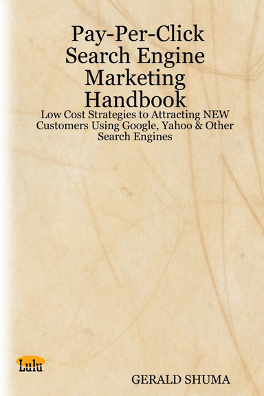 Pay-Per-Click Search Engine Marketing Handbook: Low Cost Strategies to Attracting NEW Customers Using Google, Yahoo & Other Search Engines