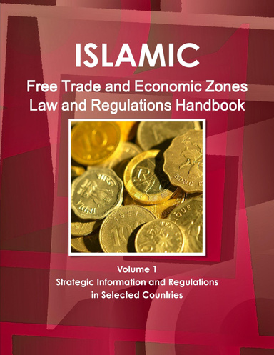 Islamic Free Trade and Economic Zones Law and Regulations Handbook Volume 1 Strategic Information and Regulations in Selected Countries
