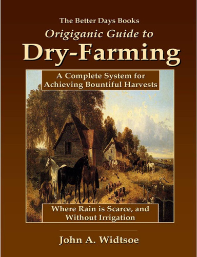 Dry Farming: A Complete System for Achieving Bountiful Harvests Where Rain is Scarce, and Without Irrigation