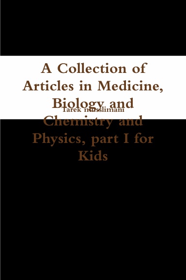 A Collection of Articles in Medicine, Biology and Chemistry and Physics, part I for Kids