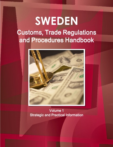 Sweden Customs, Trade Regulations and Procedures Handbook Volume 1 Strategic and Practical Information