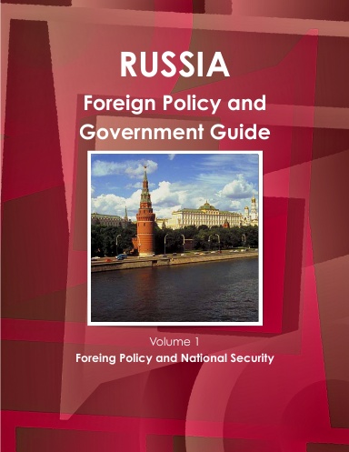Russia Foreign Policy and Government Guide Volume 1 Foreing Policy and National Security