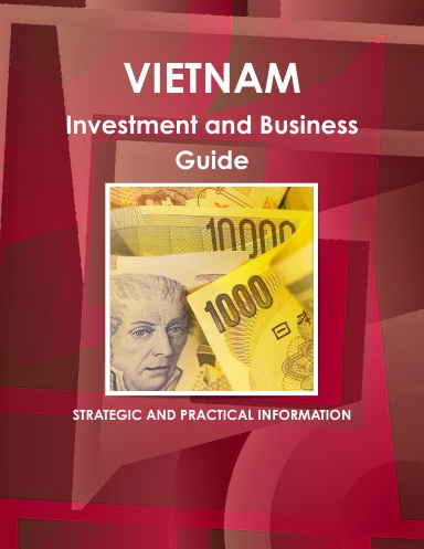 Vietnam Investment and Business Guide: Strategic and Practical Information