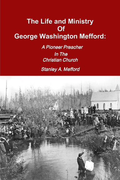 The Life and Ministry of George Washington Mefford:  A Pioneer Preacher In The Christian Church