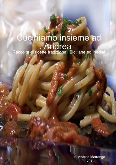 Cuciniamo insieme ad Andrea Raccolta di ricette tradizionali Siciliane ed inedite