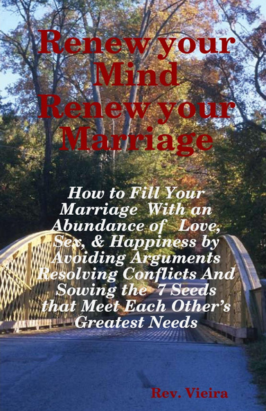 Renew your Mind Renew your Marriage   How to Fill Your Marriage  With an Abundance of   Love, Sex, & Happiness by  Avoiding Arguments Resolving Conflicts And Sowing the  7 Seeds that Meet Each Other’s Greatest Needs