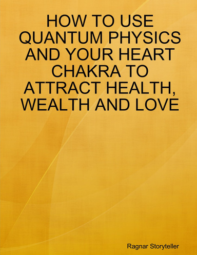 HOW TO USE QUANTUM PHYSICS AND YOUR HEART CHAKRA TO ATTRACT HEALTH, WEALTH AND LOVE