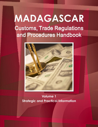 Madagascar Customs, Trade Regulations and Procedures Handbook Volume 1 Strategic and Practical Information