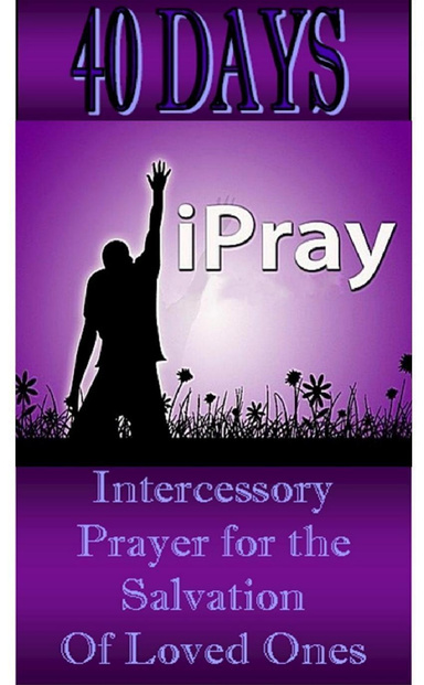 40 Days!  Intercessory Prayer for the Salvation of Loved Ones