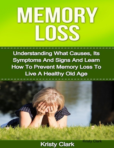 Memory Loss - Understanding What Causes, Its Symptoms and Signs and Learn How to Prevent Memory Loss to Live a Healthy Old Age.