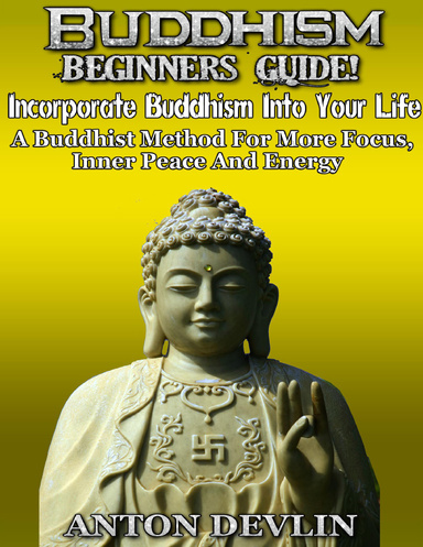 Buddhism Beginner's Guide: Incorporate Buddhism Into Your Life