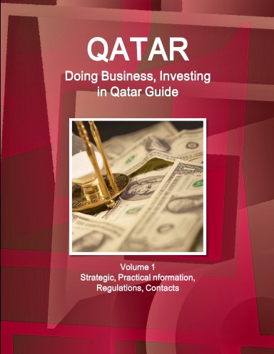 Qatar: Doing Business, Investing in Qatar Guide Volume 1 Strategic, Practical Information, Regulations, Contacts