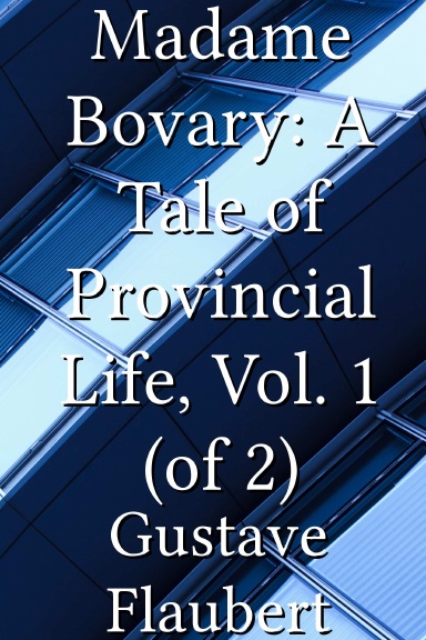Madame Bovary: A Tale of Provincial Life, Vol. 1 (of 2)