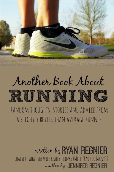 Another Book About Running: Random Thoughts, Stories and Advice From a Slightly Better Than Average Runner...