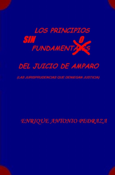 LOS PRINCIPIOS SIN FUNDAMENTO DEL JUICIO DE AMPARO. (Las jurisprudencias que deniegan justicia)