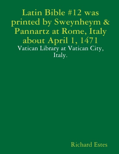 Latin Bible #12 was printed by Sweynheym & Pannartz at Rome, Italy about April 1, 1471 - Vatican Library at Vatican City, Italy.